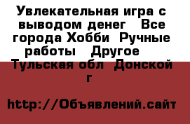 Увлекательная игра с выводом денег - Все города Хобби. Ручные работы » Другое   . Тульская обл.,Донской г.